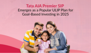 Tata AIA Premier SIP emerges as a leading ULIP choice in 2025 for goal-based and systematic investment planning
